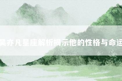 吴亦凡星座解析揭示他的性格与命运