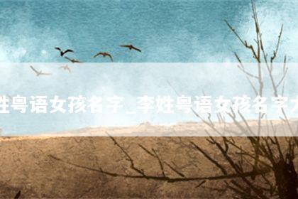李姓粤语女孩名字_李姓粤语女孩名字大全